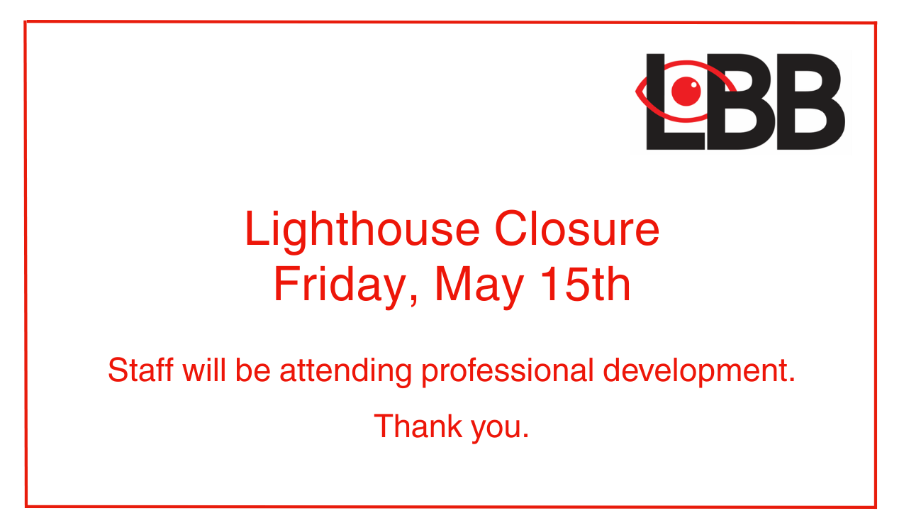 LBB logo in black and red with the words Lighthouse Closure Friday, May 15th Staff will be attending professional development. Thank you.