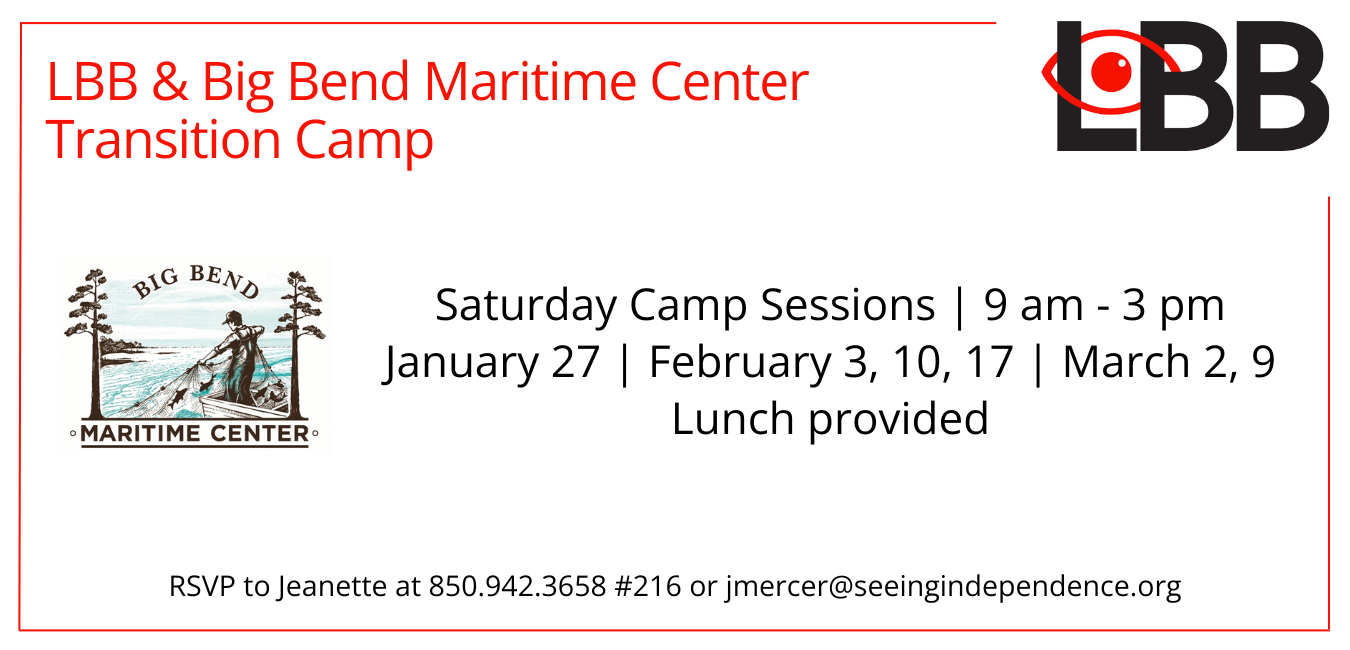 LBB & Big Bend Maritime Camp Transition Camp Saturday Camp Sessions 9 am to 3 pm February 3, 10, 17 and March 2, 9 Lunch provided RSVP Jeanette at 850-942-3658 Ext 216 or jmercer@seeingindependence.org