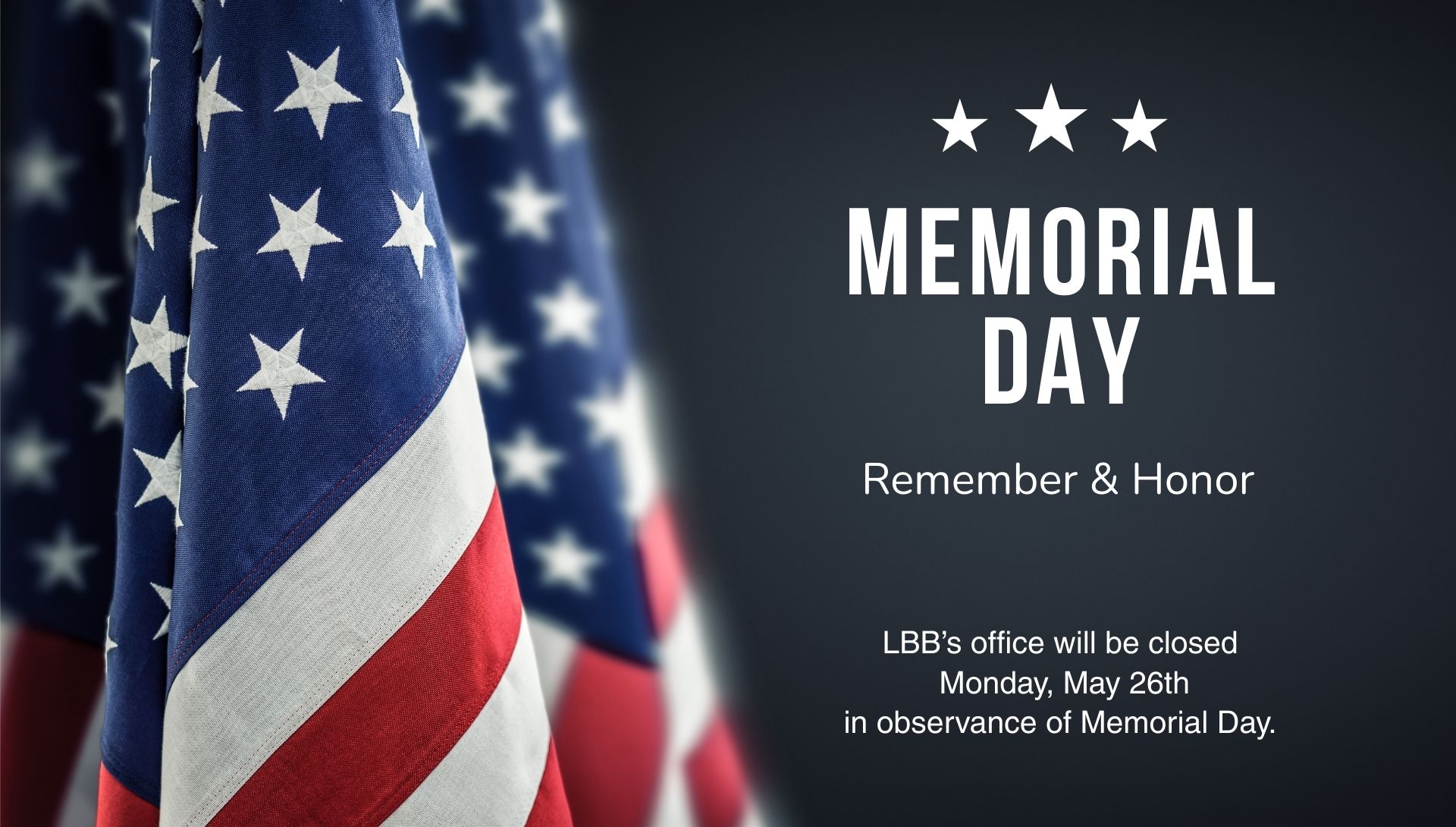 Memorial Day Remember & Honor LBB’s office will be closed Monday, May 26th in observance of Memorial Day
