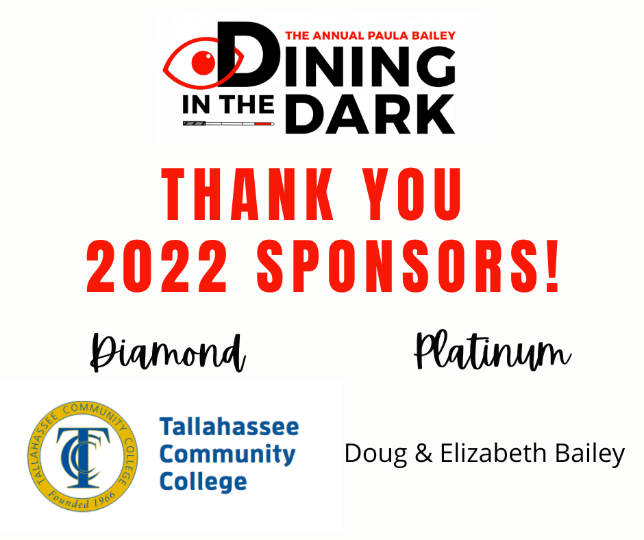 The Paula Bailey Dining in the Dark Thank You 2022 Sponsors! Diamond TCC Tallahassee Community College Platinum Doug & Elizabeth Bailey