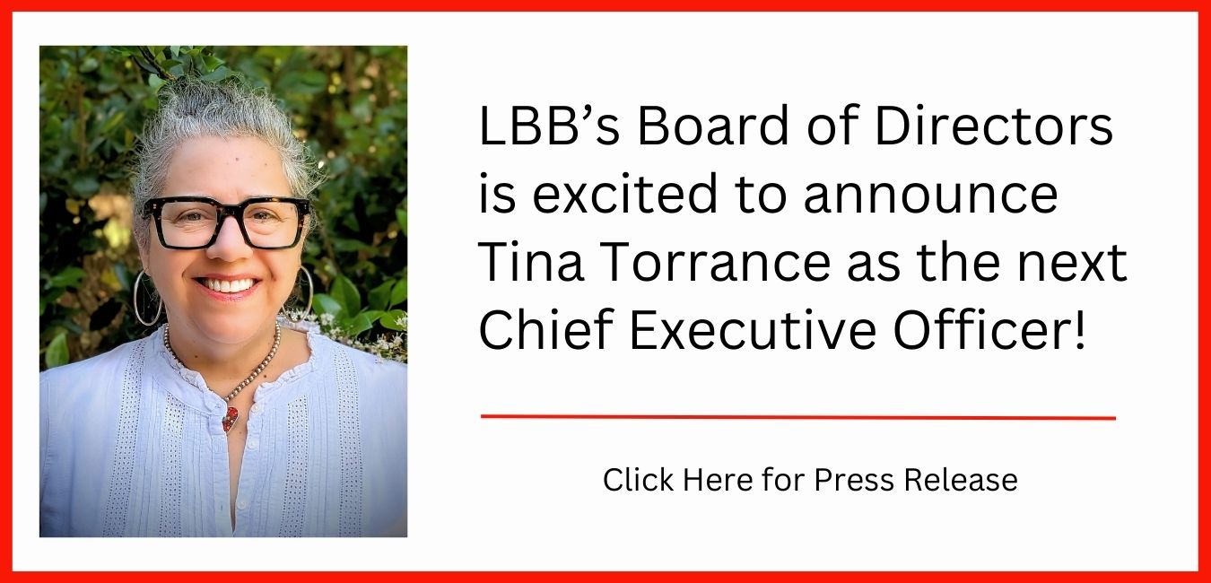 LBB Board of Directors is excited to announce Tina Torrance as the next Chief Executive Officer Click Here for Press Release