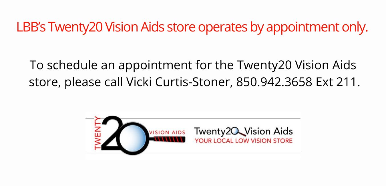LBB's Vision Aids store operates by appointment only. To schedule an appointment for the store, call Vicki Curtis-Stoner at 850-942-3658 Ext 211