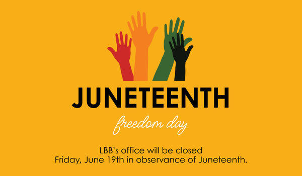 Graphic image is on a yellow background with 4 hands in red, orange, green, and black followed by the words Junetenth freedom day LBB's office will be closed Friday, June 19th in observance of Juneteenth.